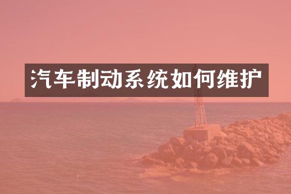汽车制动系统如何维护