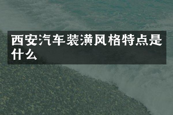 西安汽车装潢风格特点是什么