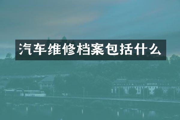 汽车维修档案包括什么