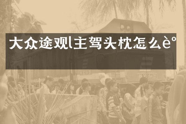 大众途观l主驾头枕怎么调