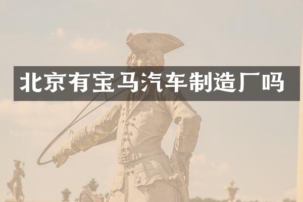 北京有宝马汽车制造厂吗