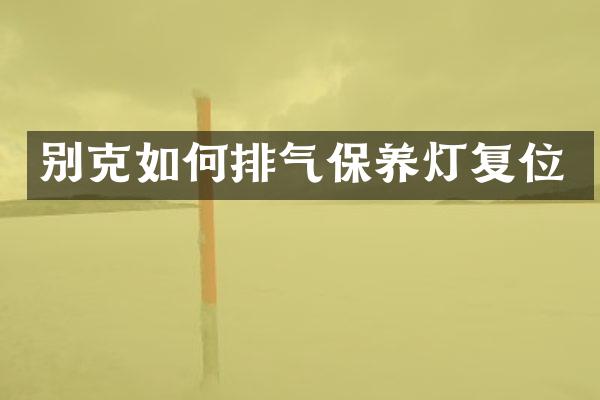 别克如何排气保养灯复位