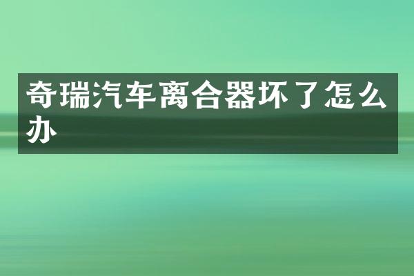 奇瑞汽车离合器坏了怎么办