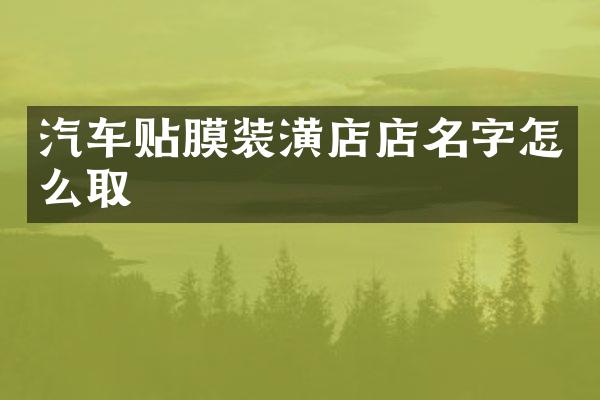 汽车贴膜装潢店店名字怎么取