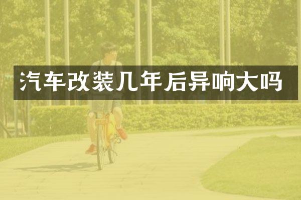 汽车改装几年后异响大吗