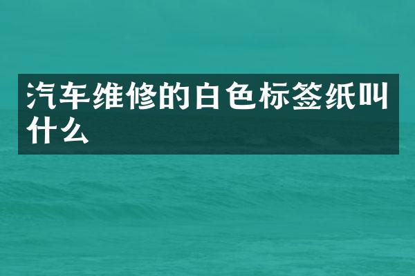 汽车维修的白色标签纸叫什么