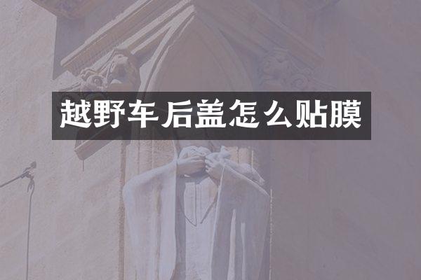 越野车后盖怎么贴膜