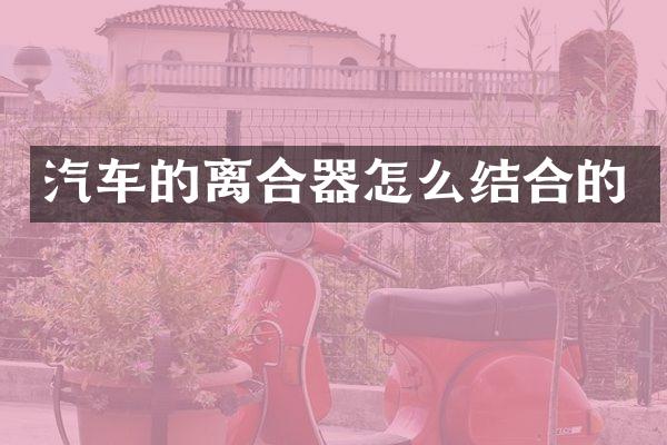 汽车的离合器怎么结合的