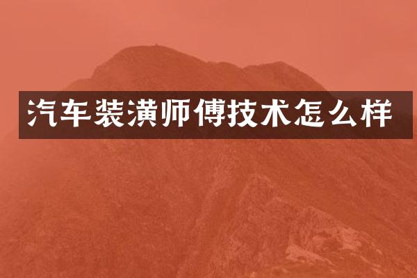 汽车装潢师傅技术怎么样