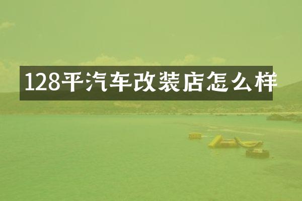 128平汽车改装店怎么样