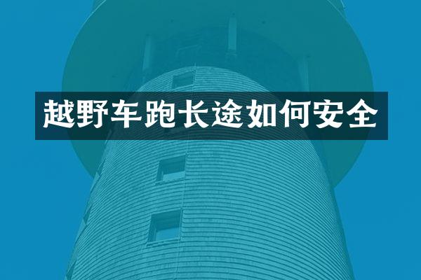 越野车跑长途如何安全