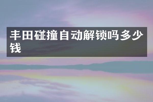 丰田碰撞自动解锁吗多少钱