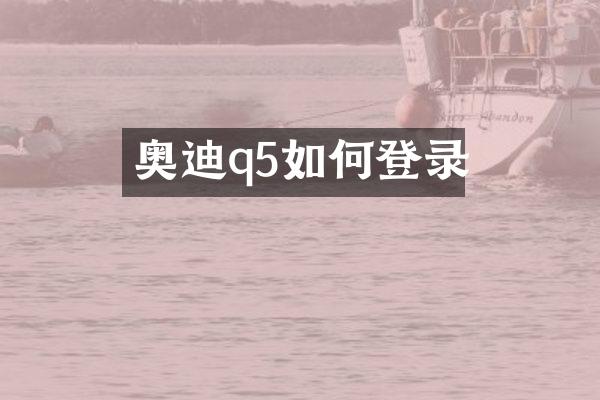 奥迪q5如何登录