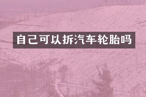 自己可以拆汽车轮胎吗