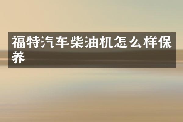 福特汽车柴油机怎么样保养