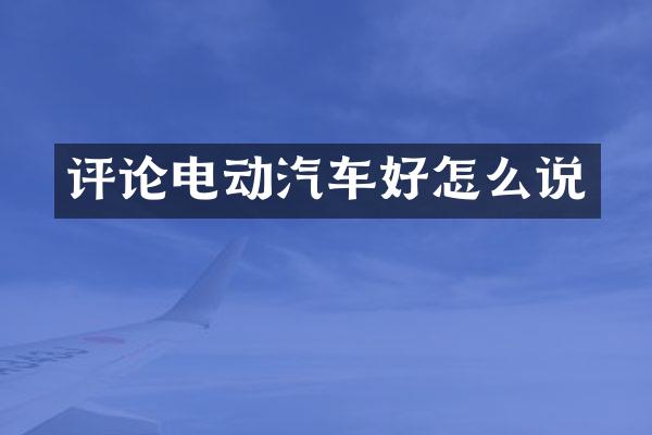 评论电动汽车好怎么说