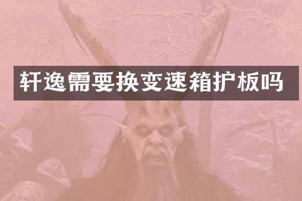 轩逸需要换变速箱护板吗