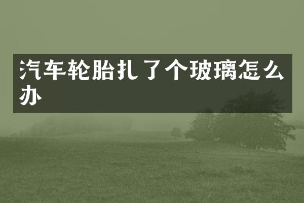 汽车轮胎扎了个玻璃怎么办