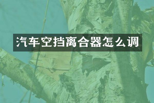 汽车空挡离合器怎么调