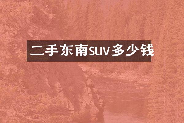 二手东南suv多少钱