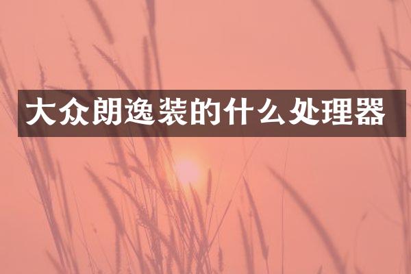 大众朗逸装的什么处理器