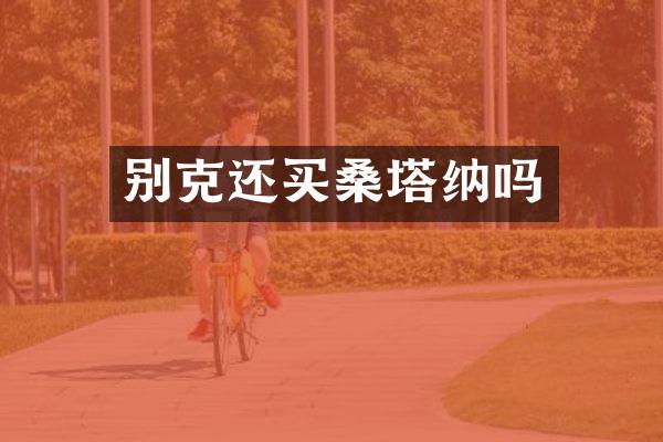 别克还买桑塔纳吗