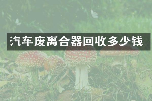 汽车废离合器回收多少钱