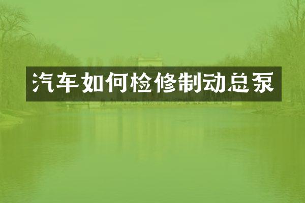 汽车如何检修制动总泵