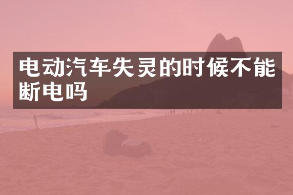 电动汽车失灵的时候不能断电吗