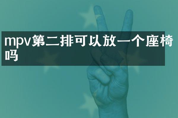 mpv第二排可以放一个座椅吗