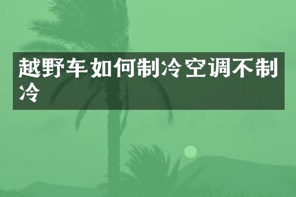 越野车如何制冷空调不制冷