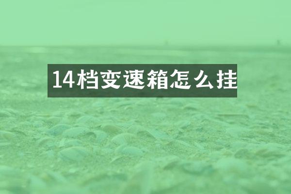 14档变速箱怎么挂