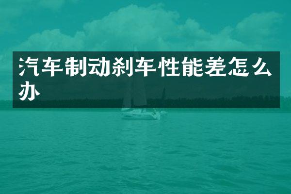 汽车制动刹车性能差怎么办