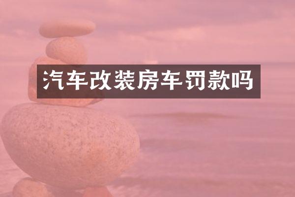 汽车改装房车罚款吗