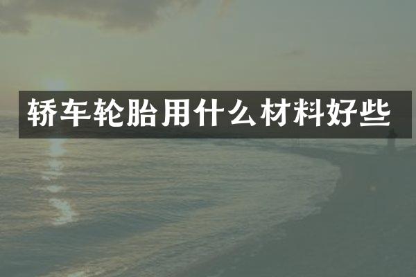 轿车轮胎用什么材料好些