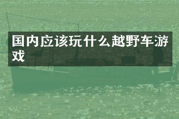 国内应该玩什么越野车游戏