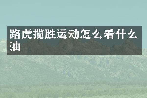 路虎揽胜运动怎么看什么油