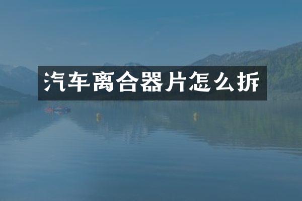 汽车离合器片怎么拆