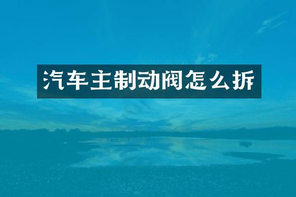 汽车主制动阀怎么拆
