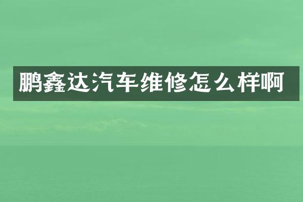 鹏鑫达汽车维修怎么样啊