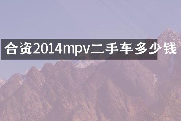 合资2014mpv二手车多少钱