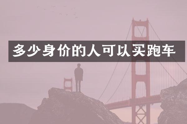 多少身价的人可以买跑车