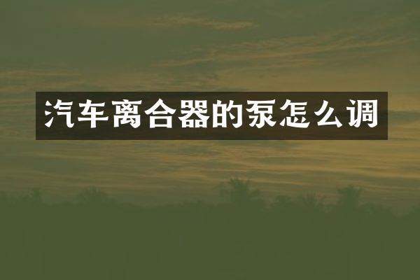 汽车离合器的泵怎么调