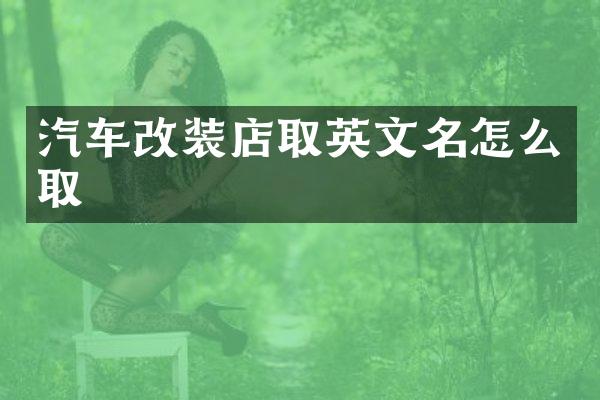 汽车改装店取英文名怎么取