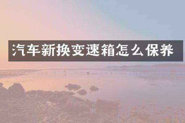 汽车新换变速箱怎么保养