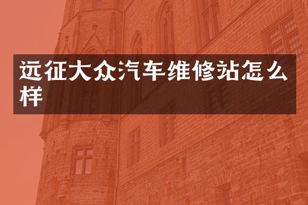 远征大众汽车维修站怎么样