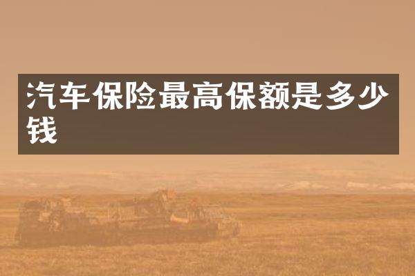 汽车保险最高保额是多少钱