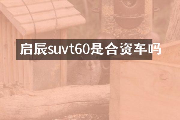 启辰suvt60是合资车吗