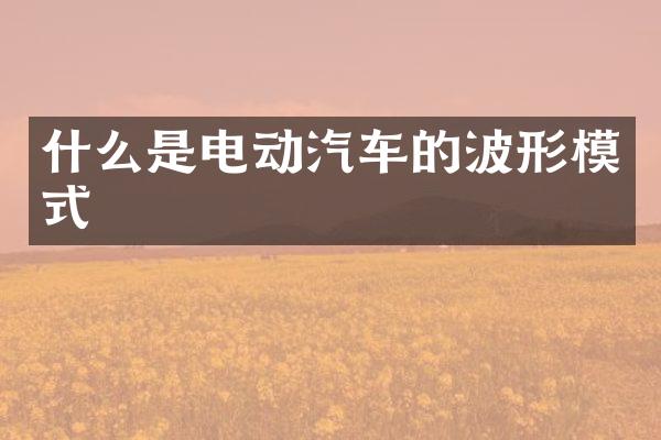 什么是电动汽车的波形模式