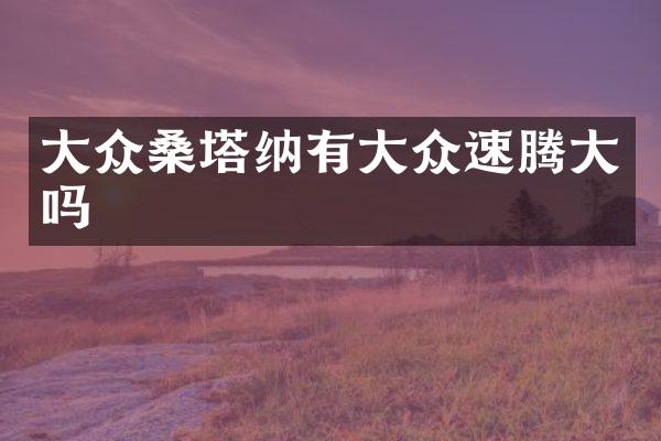 大众桑塔纳有大众速腾大吗